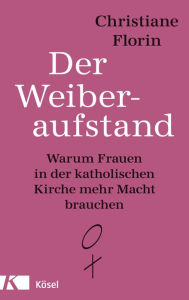 Title: Der Weiberaufstand: Warum Frauen in der katholischen Kirche mehr Macht brauchen, Author: Christiane Florin