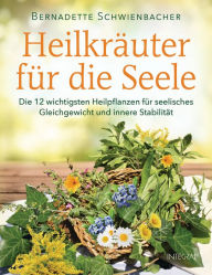 Title: Heilkräuter für die Seele: Die 12 wichtigsten Heilpflanzen für seelisches Gleichgewicht und innere Stabilität, Author: Bernadette Schwienbacher