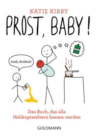 Title: Prost, Baby!: Das Buch, das alle Helikoptereltern hassen werden, Author: Katie Kirby