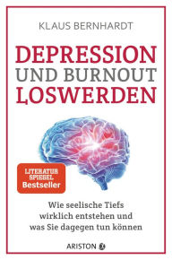 Title: Depression und Burnout loswerden: Wie seelische Tiefs wirklich entstehen, und was Sie dagegen tun können, Author: Klaus Bernhardt