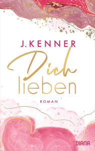 Title: Dich lieben: Roman, Author: J. Kenner