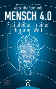 Title: Mensch 4.0: Frei bleiben in einer digitalen Welt, Author: Alexandra Borchardt