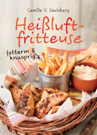 Title: Heißluftfritteuse - fettarm & knusprig: Die besten Rezepte zum Frittieren, Garen, Backen & Braten, Author: Camilla V. Saulsbury