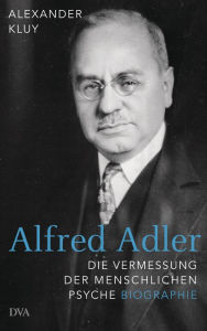 Title: Alfred Adler: Die Vermessung der menschlichen Psyche - Biographie, Author: Alexander Kluy