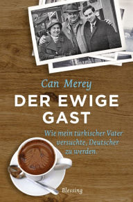 Title: Der ewige Gast: Wie mein türkischer Vater versuchte, Deutscher zu werden, Author: Can Merey