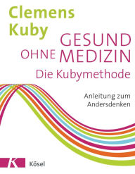 Title: Gesund ohne Medizin: Die Kubymethode - Anleitung zum Andersdenken, Author: Clemens Kuby