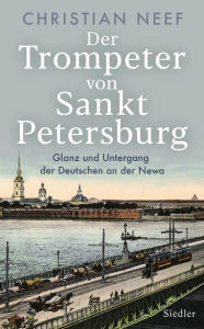 Title: Der Trompeter von Sankt Petersburg: Glanz und Untergang der Deutschen an der Newa - Mit vielen Fotos und Abbildungen, Author: Christian Neef