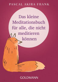 Title: Das kleine Meditationsbuch für alle, die nicht meditieren können, Author: Pascal Akira Frank