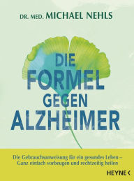 Title: Die Formel gegen Alzheimer: Die Gebrauchsanweisung für ein gesundes Leben - Ganz einfach vorbeugen und rechtzeitig heilen, Author: Michael Nehls