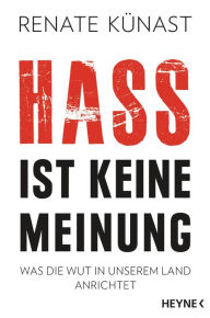 Title: Hass ist keine Meinung: Was die Wut in unserem Land anrichtet, Author: Renate Künast