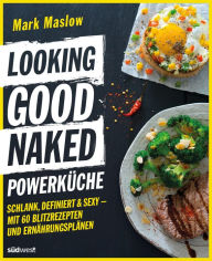 Title: Looking Good Naked Powerküche: Schlank, definiert & sexy - Mit 60 Blitzrezepten und Ernährungsplänen, Author: Mark Maslow