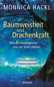 Title: Baumweisheit und Drachenkraft: Wie die Naturgeister uns zur Seite stehen. Eine schamanische Entdeckungsreise, Author: Monnica Hackl