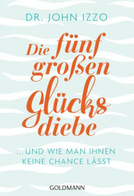 Title: Die fünf großen Glücksdiebe: ... und wie man ihnen keine Chance lässt, Author: John Izzo