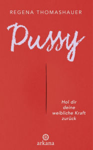 Title: Pussy: Hol dir deine weibliche Kraft zurück!, Author: Regena Thomashauer