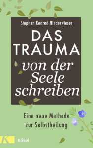 Title: Das Trauma von der Seele schreiben: Eine neue Methode zur Selbstheilung, Author: Stephan Konrad Niederwieser