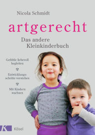 Title: artgerecht - Das andere Kleinkinderbuch: Gefühle liebevoll begleiten - Entwicklungsschritte verstehen - Mit Kindern wachsen. Von 2 bis 6 Jahren., Author: Nicola Schmidt