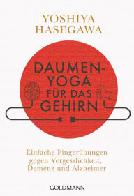 Title: Daumen-Yoga für das Gehirn: Einfache Fingerübungen gegen Vergesslichkeit, Demenz und Alzheimer, Author: Yoshiya Hasegawa