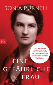 Title: Eine gefährliche Frau: Die Geschichte von Virginia Hall, der meistgesuchten Spionin des Zweiten Weltkriegs, Author: Sonia Purnell