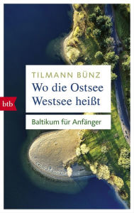 Title: Wo die Ostsee Westsee heißt: Baltikum für Anfänger, Author: Tilmann Bünz