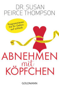 Title: Abnehmen mit Köpfchen: Programmieren Sie Ihr Gehirn auf schlank, Author: Susan Peirce Thompson