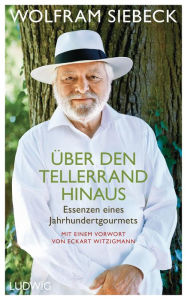 Title: Über den Tellerrand hinaus: Essenzen eines Jahrhundertgourmets - Mit einem Vorwort von Eckart Witzigmann, Author: Wolfram Siebeck