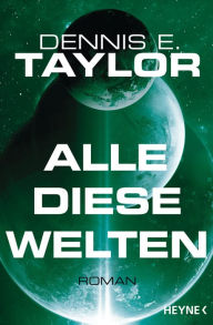 Title: Alle diese Welten: Roman, Author: Dennis E. Taylor