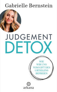 Title: Judgement Detox: Wie wir uns vom Gift des Urteilens befreien - Mit 6-Schritte-DETOX-Programm, Author: Gabrielle Bernstein