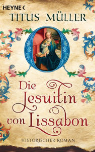 Title: Die Jesuitin von Lissabon: Roman, Author: Titus Müller