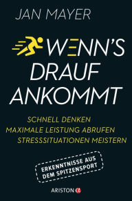 Title: Wenn's drauf ankommt: Schnell denken - maximale Leistung abrufen - Stresssituationen meistern. Erkenntnisse aus dem Spitzensport, Author: Jan Mayer