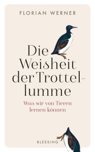 Title: Die Weisheit der Trottellumme: Was wir von Tieren lernen können, Author: Florian Werner