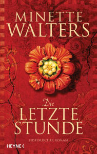 Title: Die letzte Stunde: Historischer Roman, Author: Minette Walters