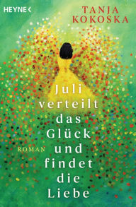 Title: Juli verteilt das Glück und findet die Liebe: Roman, Author: Tanja Kokoska