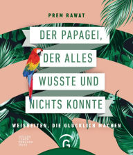 Title: Der Papagei, der alles wusste und nichts konnte: Weisheiten, die glücklich machen, Author: Prem Rawat