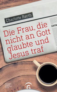 Title: Die Frau, die nicht an Gott glaubte und Jesus traf, Author: Charlotte Rørth