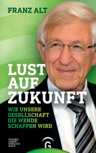 Title: Lust auf Zukunft: Wie unsere Gesellschaft die Wende schaffen wird, Author: Franz Alt