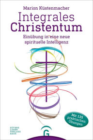 Title: Integrales Christentum: Einübung in eine neue spirituelle Intelligenz, Author: Marion Küstenmacher