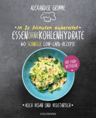 Title: In 20 Minuten zubereitet: Essen ohne Kohlenhydrate: 60 schnelle Low-Carb-Rezepte - Auch vegan und vegetarisch - Der Food-Bestseller, Author: Alexander Grimme