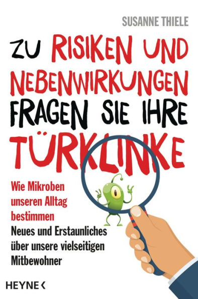 Zu Risiken und Nebenwirkungen fragen Sie Ihre Türklinke: Wie Mikroben unseren Alltag bestimmen - Neues und Erstaunliches über unsere vielseitigen Mitbewohner