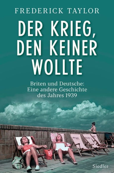 Der Krieg, den keiner wollte: Briten und Deutsche: Eine andere Geschichte des Jahres 1939