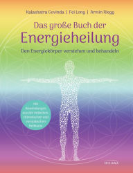 Title: Das große Buch der Energieheilung: Den Energiekörper verstehen und behandeln - Mit Anwendungen aus der indischen, chinesischen und europäischen Heilkunst, Author: Kalashatra Govinda