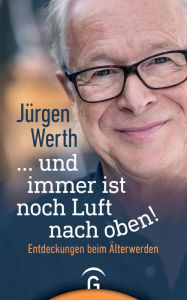 Title: ... und immer ist noch Luft nach oben!: Entdeckungen beim Älterwerden, Author: Jürgen Werth