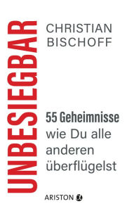 Title: Unbesiegbar: 55 Geheimnisse, wie Du alle anderen überflügelst, Author: Christian Bischoff