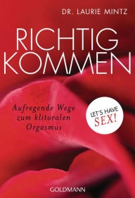 Title: Richtig kommen: Aufregende Wege zum klitoralen Orgasmus - Let's have sex!, Author: Laurie Mintz