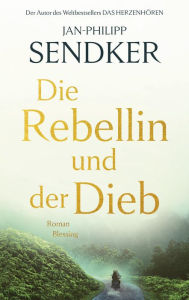 Title: Die Rebellin und der Dieb: Roman, Author: Jan-Philipp Sendker