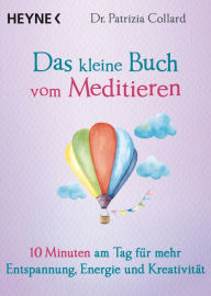 Title: Das kleine Buch vom Meditieren: 10 Minuten am Tag für mehr Entspannung, Energie und Kreativität, Author: Patrizia Collard