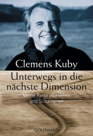 Title: Unterwegs in die nächste Dimension: Meine Reise zu Heilern und Schamanen, Author: Clemens Kuby
