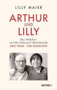 Title: Arthur und Lilly: Das Mädchen und der Holocaust-Überlebende - Zwei Leben, eine Geschichte, Author: Lilly Maier