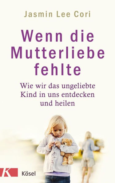 Wenn die Mutterliebe fehlte: Wie wir das ungeliebte Kind in uns entdecken und heilen