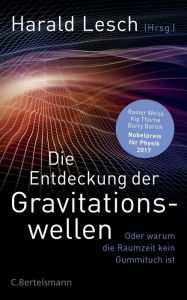 Title: Die Entdeckung der Gravitationswellen: Oder warum die Raumzeit kein Gummituch ist, Author: Harald Lesch