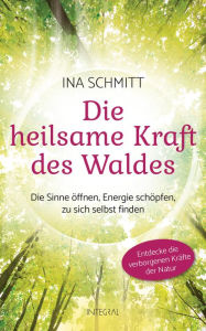 Title: Die heilsame Kraft des Waldes: Die Sinne öffnen, Energie schöpfen, zu sich selbst finden. Entdecke die verborgenen Kräfte der Natur, Author: Ina Schmitt